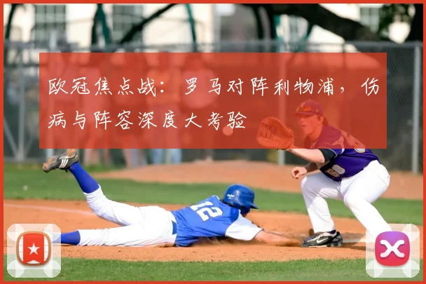 欧冠焦点战:罗马对阵利物浦,伤病与阵容深度大考验