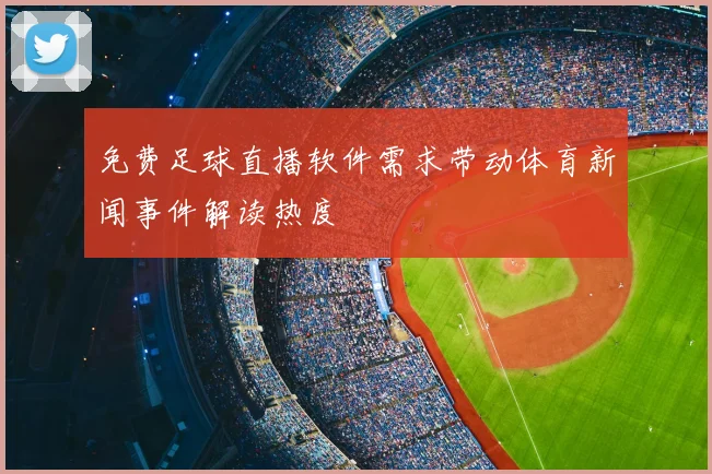 免费足球直播软件需求带动体育新闻事件解读热度