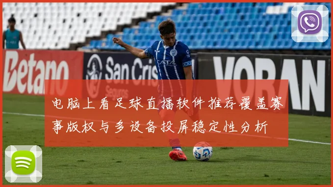 电脑上看足球直播软件推荐覆盖赛事版权与多设备投屏稳定性分析