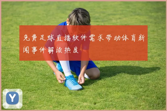 免费足球直播软件需求带动体育新闻事件解读热度