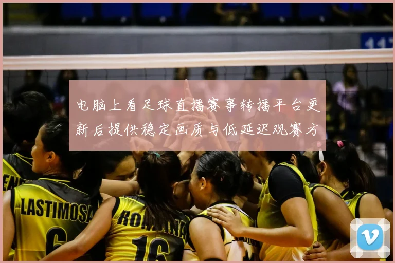 电脑上看足球直播赛事转播平台更新后提供稳定画质与低延迟观赛方案