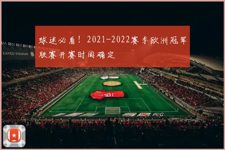 球迷必看！2021-2022赛季欧洲冠军联赛开赛时间确定