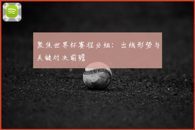 聚焦世界杯赛程分组：出线形势与关键对决前瞻