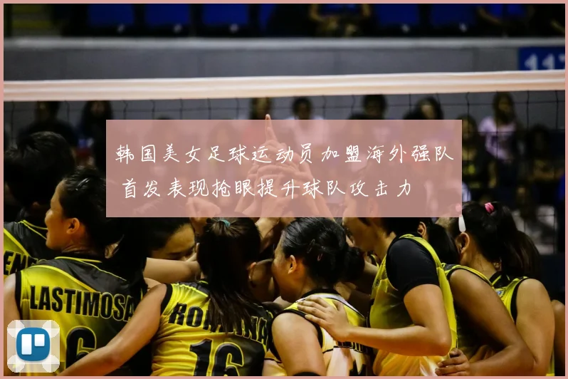 韩国美女足球运动员加盟海外强队 首发表现抢眼提升球队攻击力