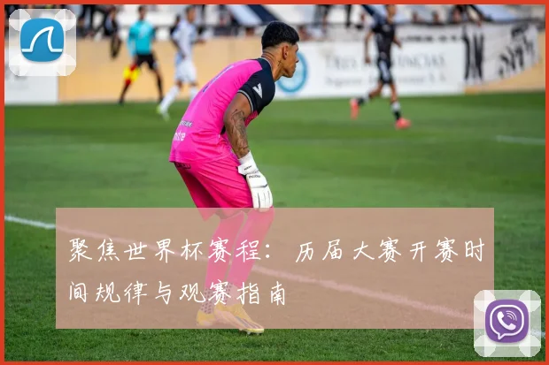 聚焦世界杯赛程：历届大赛开赛时间规律与观赛指南