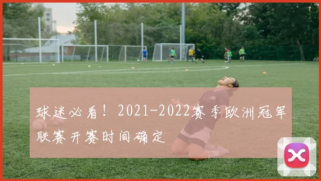 球迷必看！2021-2022赛季欧洲冠军联赛开赛时间确定