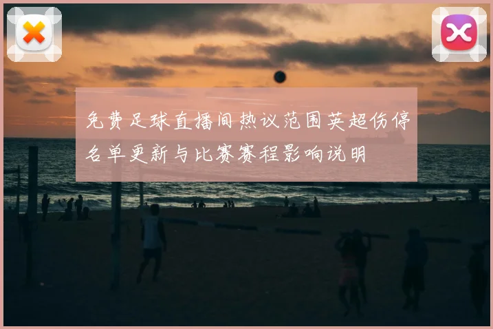 免费足球直播间热议范围英超伤停名单更新与比赛赛程影响说明