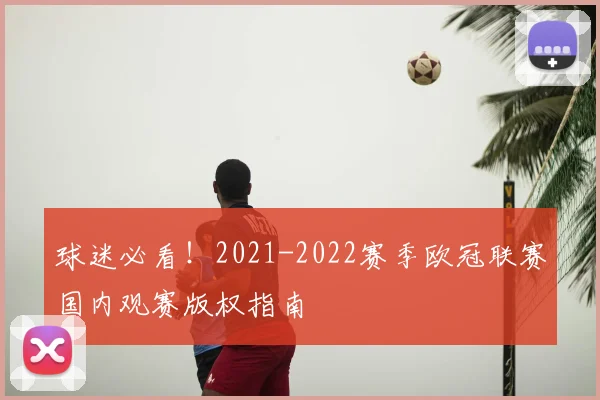 球迷必看！2021-2022赛季欧冠联赛国内观赛版权指南